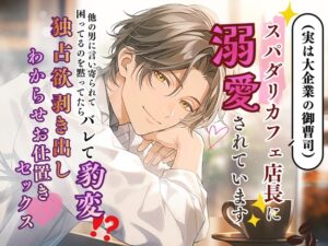 スパダリカフェ店長(実は大企業の御曹司)に溺愛されています～他の男に言い寄られて困ってるのを黙ってたらバレて豹変⁉︎ 独占欲剥き出しわからせお仕置きセックス♡～ [なぎの熱帯夜] | DLsiteがるまに