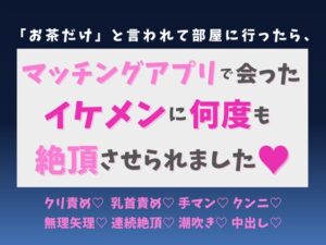 「お茶だけ」と言われて部屋に行ったら、マッチングアプリで会ったイケメンに何度も絶頂させられました♡ [蜜りんご] | DLsiteがるまに