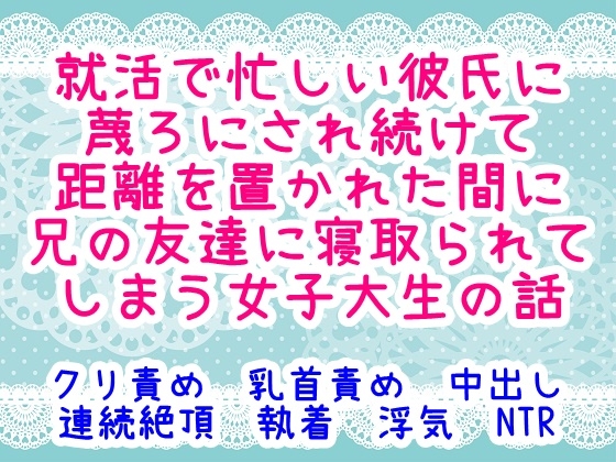 就活で忙しい彼氏に蔑ろにされ続けて距離を置かれた間に兄の友達に寝取られてしまう女子大生の話 [繭の中] | DLsiteがるまに 1