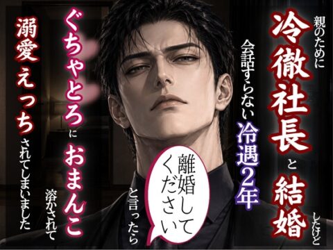 親のために冷徹社長と結婚、離婚を切り出したら豹変してぐちゃどろにおまんこ溶かされて分からされた話 [kiki20] | DLsiteがるまに