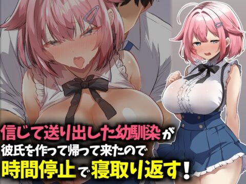 信じて送り出した幼馴染が彼氏を作って帰ってきたので時間停止で寝取り返す！ [技師庵] | DLsite