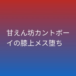 甘えん坊カントボーイの膝上メス堕ち [凜音] | DLsiteがるまに