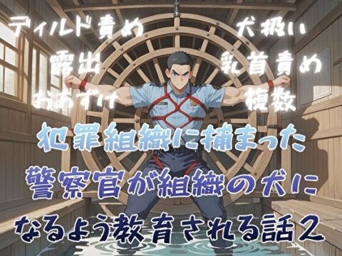 犯罪組織に捕まった警察官が組織の犬になるよう教育される話2 [BLSM物語] | DLsiteがるまに