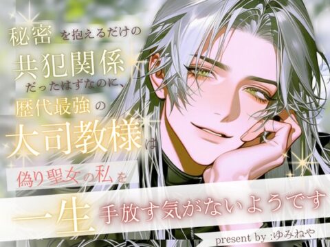 秘密を抱えるだけの共犯関係だったはずなのに、最強の大司教様は偽り聖女の私を一生手放す気がないようです [ゆみねや] | DLsiteがるまに