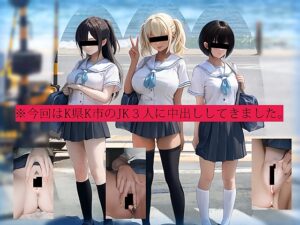 今回はK県K市のJK3人に中出ししてきました。 [テグラユウキ] | DLsite