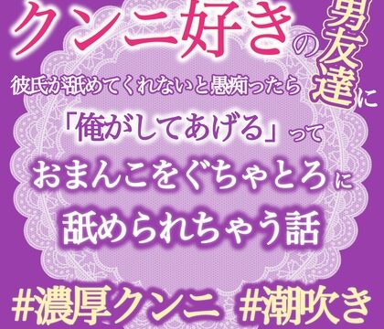 クンニ好きの男友達に彼氏が舐めてくれないと愚痴ったら「俺がしてあげる」っておまんこぐちゃとろに舐められちゃう話 [おやおや] | DLsiteがるまに