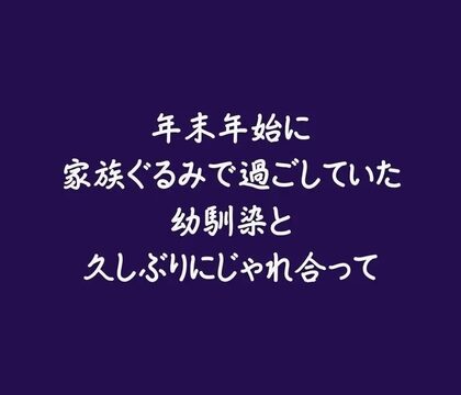年末年始に家族ぐるみで過ごしていた幼馴染と久しぶりにじゃれ合って [ああ] | DLsiteがるまに