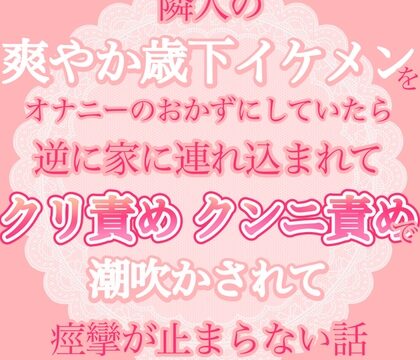 隣人の爽やか歳下イケメンをオナニーのおかずにしていたら、逆に家に連れ込まれてクリ責めクンニ責めで潮吹かされちゃって痙攣が止まらない話 [おやおや] | DLsiteがるまに