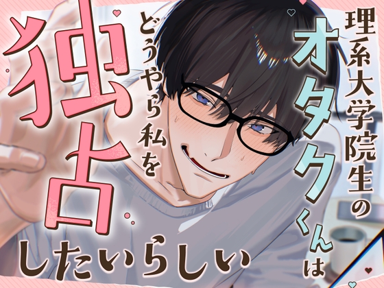 理系大学院生のオタクくんはどうやら私を独占したいらしい [草原そうげん] | DLsiteがるまに 1