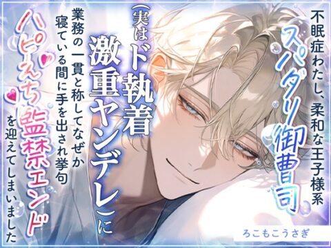 不眠症わたし、柔和な王子様系スパダリ御曹司(実はド執着激重ヤンデレ)に業務の一貫と称してなぜか寝ている間に手を出され挙句ハピえち監禁エンドを迎えてしまいました [ろこもこうさぎ] | DLsiteがるまに