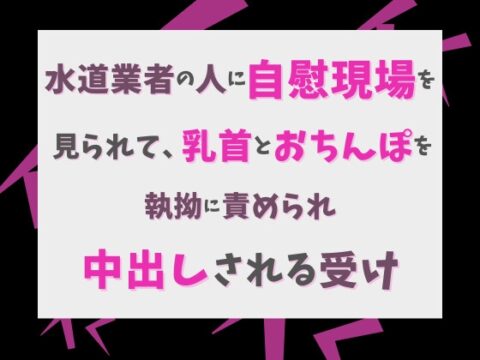 水道業者の人に自慰現場を見られて、乳首とおちんぽを執拗に責められ最後は中出しされる受け [げっか] | DLsiteがるまに