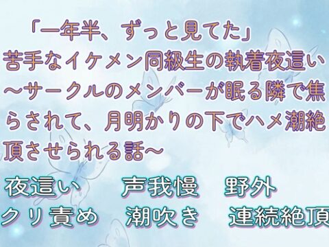 「一年半、ずっと見てた」苦手なイケメン同級生の執着夜○い 〜サークルのメンバーが眠る隣で焦らされて、月明かりの下でハメ潮絶頂させられる話〜 [夜蝶ノ舞] | DLsiteがるまに