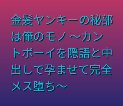 金髪ヤンキーの秘部は俺のモノ ～カントボーイを隠語と中出しで孕ませて完全メス堕ち～ [凜音] | DLsiteがるまに
