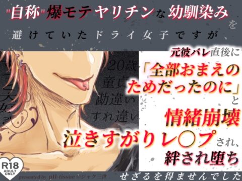 自称爆モテヤリチンな幼馴染みを避けていたドライ女子ですが元彼バレ直後に「全部おまえのためだったのに」と情緒崩壊泣き縋りレ○プされ絆され堕ちせざるを得ませんでした [pH-tissue] | DLsiteがるまに
