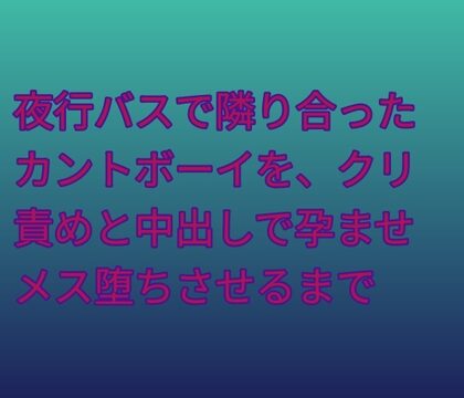 夜行バスで隣り合ったカントボーイを、クリ責めと中出しで孕ませメス堕ちさせるまで [凜音] | DLsiteがるまに