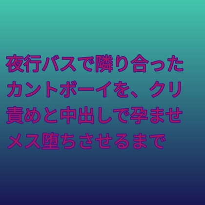 夜行バスで隣り合ったカントボーイを、クリ責めと中出しで孕ませメス堕ちさせるまで [凜音] | DLsiteがるまに 1