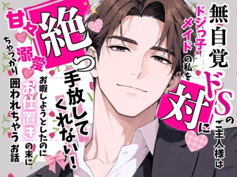 無自覚ドSのご主人様は、ドジっ子メイドの私を絶っ対に手放してくれない！〜お暇しようとしたのに、甘々♡溺愛♡お仕置きの末にちゃっかり囲われちゃうお話〜 [オンリーユー] | DLsiteがるまに