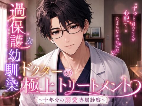 過保護な幼馴染ドクターの極上トリートメント～十年分の溺愛専属診察～ [花蜜文庫] | DLsiteがるまに