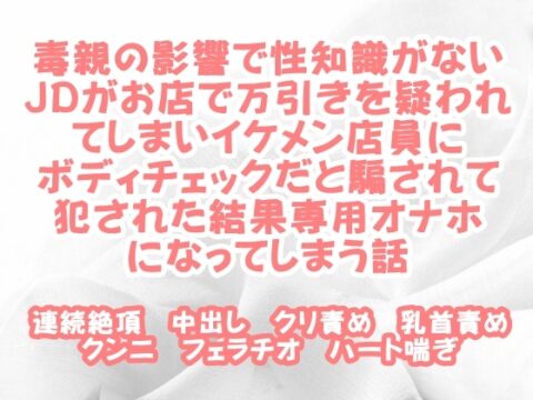 毒親の影響で性知識がないJDがお店で万引きを疑われてしまいイケメン店員にボディチェックだと騙されて犯された結果専用オナホになってしまう話 [繭の中] | DLsiteがるまに