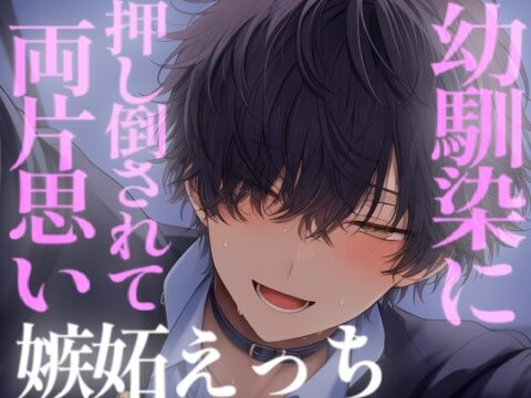幼馴染に押し倒されて嫉妬であまあまなえっちで奥を満たされる [こうもりさん] | DLsiteがるまに