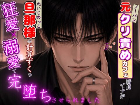 元ノーパンクリ責めカフェ店員ですが、元いじめっ子の旦那様の計算ずくの狂愛溺愛に、心も体も完堕ちさせられました [kiki20] | DLsiteがるまに