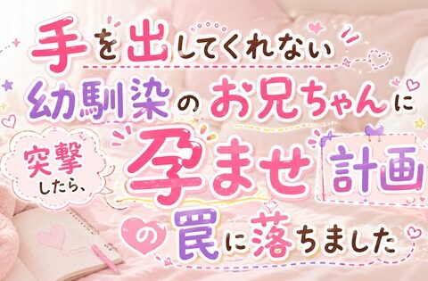 手を出してくれない幼馴染のお兄ちゃんに突撃したら、孕ませ計画の罠に落ちました [猫ノ咲] | DLsiteがるまに