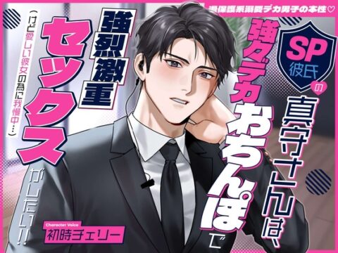 【過保護系溺愛デカ男子の本性♡】SP彼氏の真守さんは、強々デカおちんぽで強烈激重セックスがしたい!!(けど愛しい彼女の為に我慢中…) [溺愛工房] | DLsiteがるまに