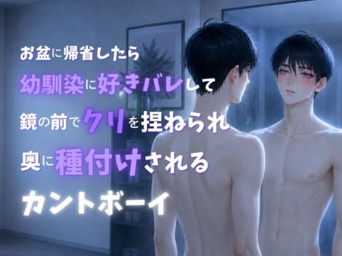 お盆に帰省したら幼馴染に好きバレして鏡の前でクリを捏ねられ奥に種付けされるカントボーイ [蜜戯] | DLsiteがるまに