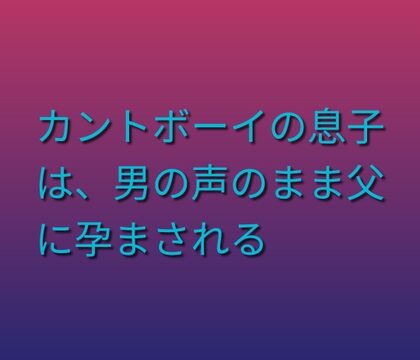 カントボーイの息子は、男の声のまま父に孕まされる [凜音] | DLsiteがるまに