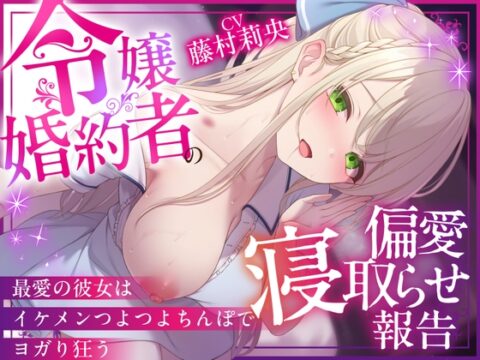 【NTR×純愛】令嬢婚約者の偏愛寝取らせ報告 ～最愛の彼女はイケメンつよつよちんぽでヨガり狂う～【本当に大好きなのは、あなただけ♡】 [NTRれ隊っ!] | DLsite