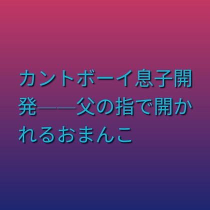 カントボーイ息子開発——父の指で開かれるおまんこ [凜音] | DLsiteがるまに 1