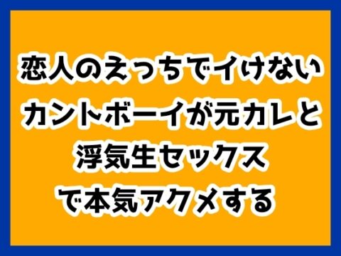 恋人のえっちでイけないカントボーイが元カレと浮気生セックスで本気アクメする [ハルツグ庵] | DLsiteがるまに