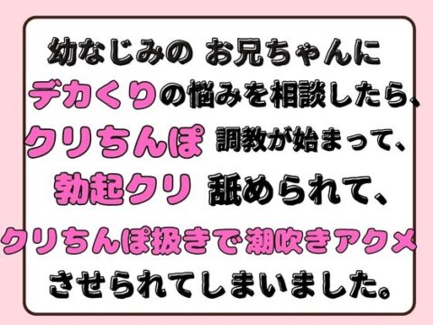 幼なじみのお兄ちゃんにデカくりの悩みを相談したら、クリちんぽ調教が始まって、勃起クリ舐められて、クリちんぽ扱きで潮吹きアクメさせられてしまいました。 [ほのまる水産] | DLsiteがるまに
