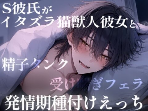 【長編60分】ちょいS彼氏がイタズラ猫獣人彼女と甘々えっちで奥トントン。〇〇と排卵誘発剤の過激えっちで連続絶頂。 [こうもりさん] | DLsiteがるまに