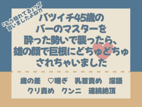 「もう枯れてる」って言いましたよね⁈バツイチ45歳のバーのマスターを酔った勢いで襲ったら、雄の顔で巨根にどちゅどちゅ♡されちゃいました [ナヤノート] | DLsiteがるまに