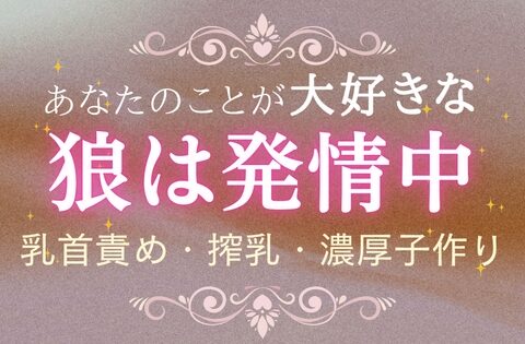[ドラマCD風]乳首責められミルク止まらない本気交尾 あなたのことが大好きな狼は発情中 [いちゃらぶまにあっく] | DLsiteがるまに