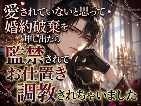 愛されていないと思って婚約破棄を申し出たら監禁されてお仕置き調教されちゃいました [花蜜文庫] | DLsiteがるまに