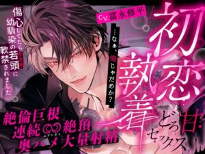 【※※初恋執着※※】「……なぁ、俺じゃだめか?」傷心してたら幼馴染の若頭に軟禁されました～絶倫巨根どろ甘セックス×連続∞絶頂×奥ハメ大量射精～ [夜更かしシンドローム] | DLsiteがるまに