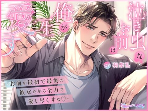 泣き虫なお前は俺が一生愛す ～お前が最初で最後の彼女だから全力で愛し尽くすな♡～ [あまいゆめstudio] | DLsiteがるまに