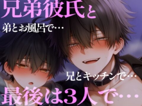 兄弟彼氏の兄とキッチンで弟とお風呂で濃厚えっち♡最後は3Pで・・・ [こうもりさん] | DLsiteがるまに