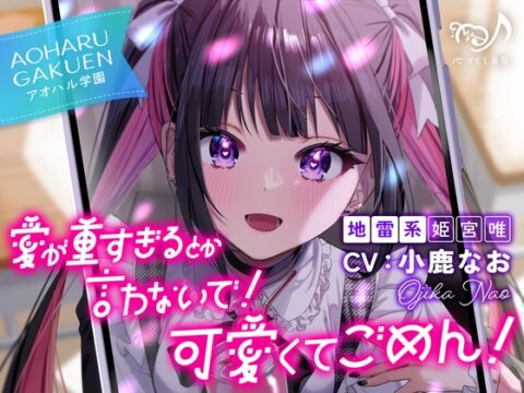 愛が重すぎるとか言わないで！ 可愛くてごめん！～アオハル学園地雷系 姫宮唯～【CV.小鹿なお】 [心づくし音屋] | DLsite