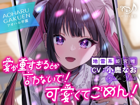 愛が重すぎるとか言わないで！ 可愛くてごめん！～アオハル学園地雷系 姫宮唯～【CV.小鹿なお】 [心づくし音屋] | DLsite 1