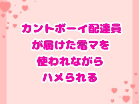 カントボーイ配達員が届けた電マを使われながらハメられる [ハルツグ庵] | DLsiteがるまに