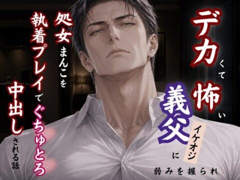 デカくて怖い義父の快楽地獄 ～処女ま〇こをぐちゅとろに溶かされ、中出しまで堕とされる話～ [kiki20] | DLsiteがるまに