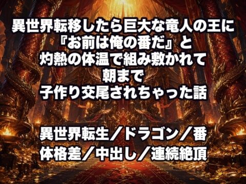異世界転移したら巨大な竜人の王に『お前は俺の番だ』と灼熱の体温で組み敷かれて朝まで子作り交尾されちゃった話 [ドンブリ庫] | DLsiteがるまに
