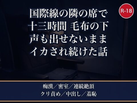 国際線ビジネスクラスで隣席の紳士と十三時間、毛布の下でCAに気づかれないよう声を殺して朝までイカされ続け到着ラウンジの個室で中出しされた話 [夜更けの隣人] | DLsiteがるまに