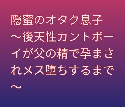 隠蜜のオタク息子 ～後天性カントボーイが父の精で孕まされメス堕ちするまで～ [凜音] | DLsiteがるまに