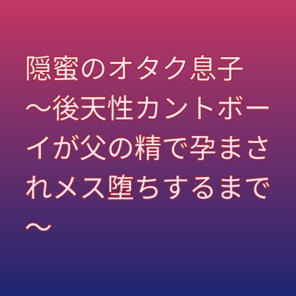 隠蜜のオタク息子 ～後天性カントボーイが父の精で孕まされメス堕ちするまで～ [凜音] | DLsiteがるまに 1