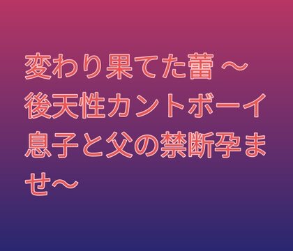 変わり果てた蕾 ～後天性カントボーイ息子と父の禁断孕ませ～ [凜音] | DLsiteがるまに