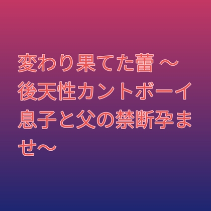 変わり果てた蕾 ～後天性カントボーイ息子と父の禁断孕ませ～ [凜音] | DLsiteがるまに 1